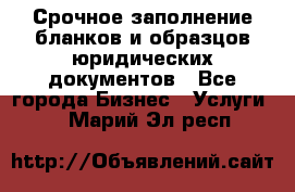 Срочное заполнение бланков и образцов юридических документов - Все города Бизнес » Услуги   . Марий Эл респ.